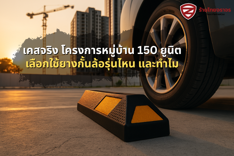 เคสจริง โครงการหมู่บ้าน 150 ยูนิตเลือกใช้ยางกั้นล้อรุ่นไหน และทำไม