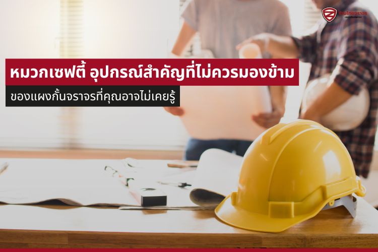 หมวกเซฟตี้ อุปกรณ์สำคัญที่ไม่ควรมองข้าม เพราะอุบัติเหตุ อาจเกิดขึ้นได้ทุกเมื่อ